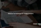 Malaysia Tax Incentives for Foreign Investors: What's Available in 2026