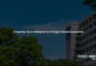Corporate Tax in Malaysia for Foreign-Owned Companies: The 2026 Guide