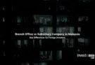 Branch Office vs Subsidiary Company in Malaysia: Key Differences for Foreign Investors